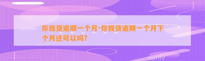 你我贷逾期一个月-你我贷逾期一个月下个月还可以吗?