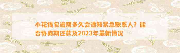 小花钱包逾期多久会通知紧急联系人？能否协商期还款及2023年最新情况