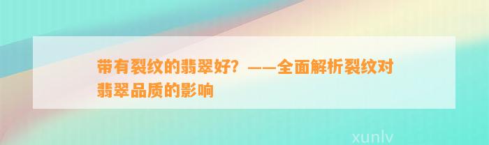 带有裂纹的翡翠好？——全面解析裂纹对翡翠品质的作用