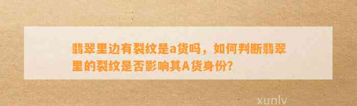 翡翠里边有裂纹是a货吗，怎样判断翡翠里的裂纹是不是作用其A货身份？