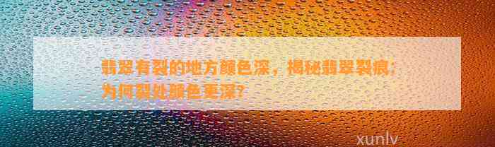 翡翠有裂的地方颜色深，揭秘翡翠裂痕：为何裂处颜色更深？