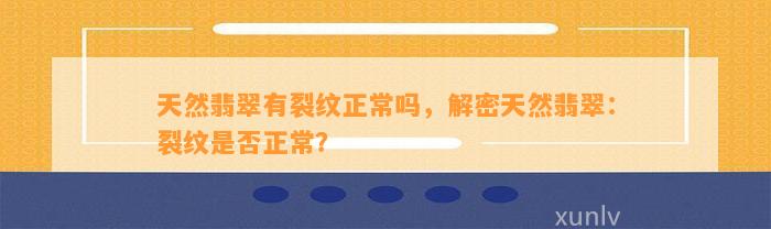 天然翡翠有裂纹正常吗，解密天然翡翠：裂纹是不是正常？