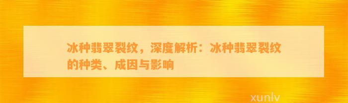 冰种翡翠裂纹，深度解析：冰种翡翠裂纹的种类、成因与作用