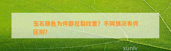 玉石颜色为何都在裂纹里？不同情况有何区别？