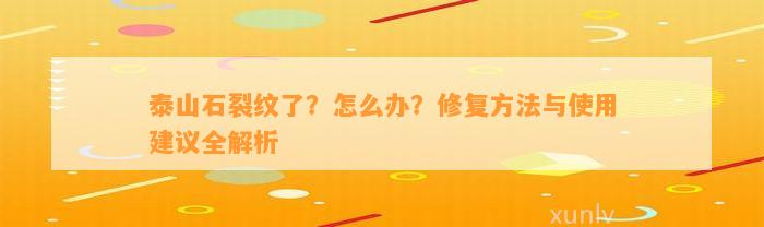 泰山石裂纹了？怎么办？修复方法与采用建议全解析