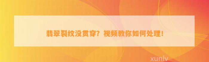 翡翠裂纹没贯穿？视频教你怎样解决！