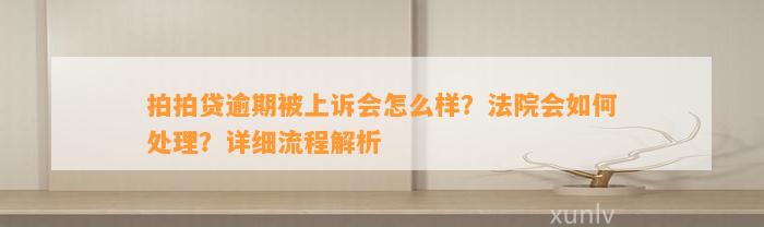 拍拍贷逾期被上诉会怎么样？法院会如何处理？详细流程解析