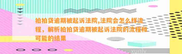 拍拍贷逾期被起诉法院,法院会怎么样流程，解析拍拍贷逾期被起诉法院的流程和可能的结果