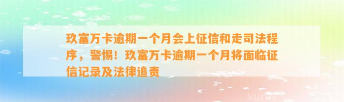 玖富万卡逾期一个月会上征信和走司法程序，警惕！玖富万卡逾期一个月将面临征信记录及法律追责