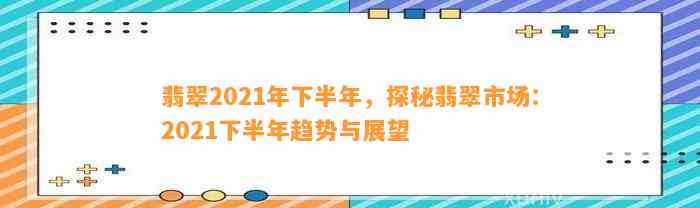 翡翠2021年下半年，探秘翡翠市场：2021下半年趋势与展望