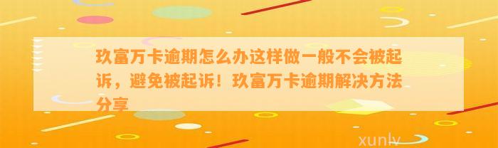 玖富万卡逾期怎么办这样做一般不会被起诉，避免被起诉！玖富万卡逾期解决方法分享