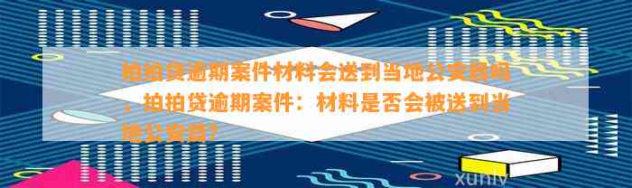 拍拍贷逾期案件材料会送到当地公安局吗，拍拍贷逾期案件：材料是否会被送到当地公安局？