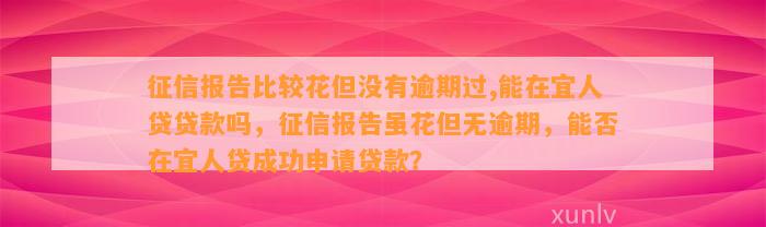 征信报告比较花但没有逾期过,能在宜人贷贷款吗，征信报告虽花但无逾期，能否在宜人贷成功申请贷款？