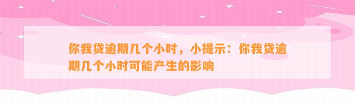 你我贷逾期几个小时，小提示：你我贷逾期几个小时可能产生的影响