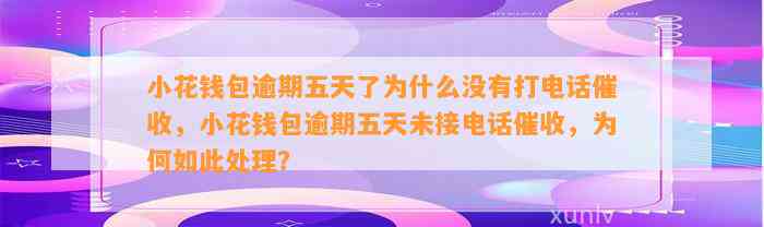 小花钱包逾期五天了为什么没有打电话催收，小花钱包逾期五天未接电话催收，为何如此处理？