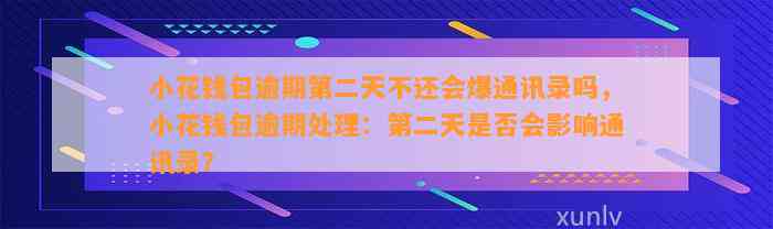 小花钱包逾期第二天不还会爆通讯录吗，小花钱包逾期处理：第二天是否会影响通讯录？