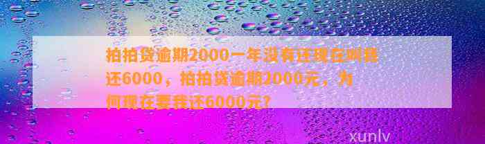 拍拍贷逾期2000一年没有还现在叫我还6000，拍拍贷逾期2000元，为何现在要我还6000元？