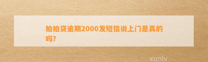 拍拍贷逾期2000发短信说上门是真的吗？