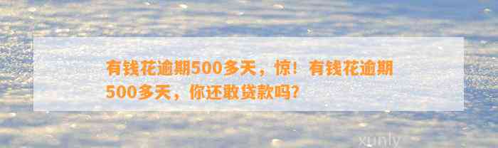 有钱花逾期500多天，惊！有钱花逾期500多天，你还敢贷款吗？