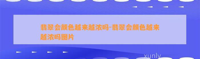 翡翠会颜色越来越浓吗-翡翠会颜色越来越浓吗图片