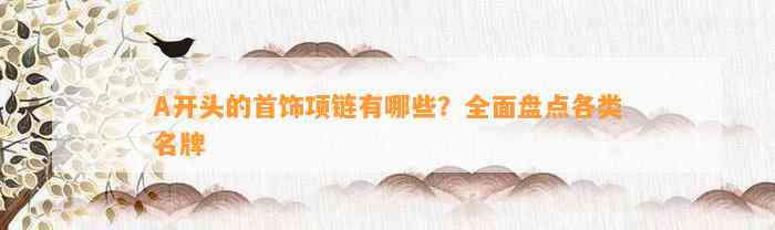 A开头的首饰项链有哪些？全面盘点各类名牌