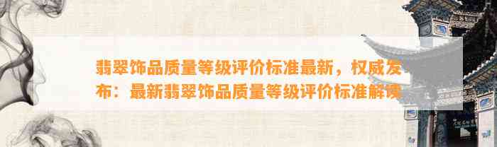 翡翠饰品品质等级评价标准最新，权威发布：最新翡翠饰品品质等级评价标准解读