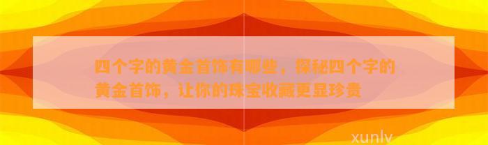 四个字的黄金首饰有哪些，探秘四个字的黄金首饰，让你的珠宝收藏更显珍贵