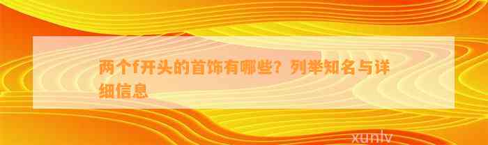 两个f开头的首饰有哪些？列举知名与详细信息