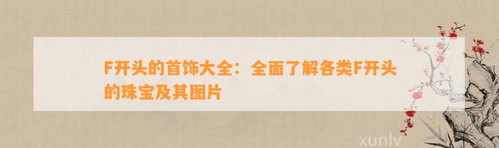 F开头的首饰大全：全面熟悉各类F开头的珠宝及其图片