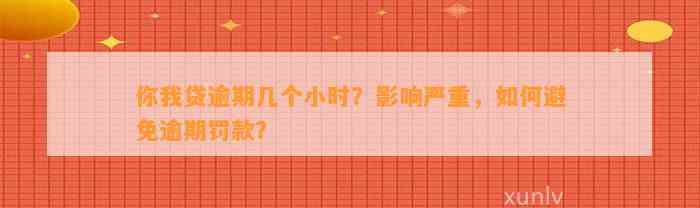 你我贷逾期几个小时？影响严重，如何避免逾期罚款？