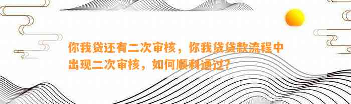 你我贷还有二次审核，你我贷贷款流程中出现二次审核，如何顺利通过？