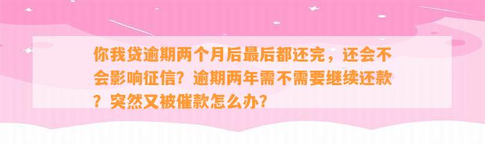 你我贷逾期两个月后最后都还完，还会不会影响征信？逾期两年需不需要继续还款？突然又被催款怎么办？