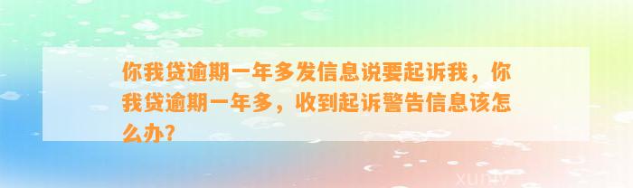 你我贷逾期一年多发信息说要起诉我，你我贷逾期一年多，收到起诉警告信息该怎么办？