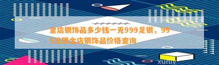 金店银饰品多少钱一克999足银，999足银金店银饰品价格查询