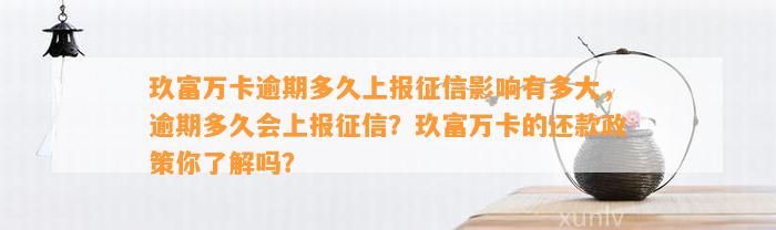 玖富万卡逾期多久上报征信影响有多大，逾期多久会上报征信？玖富万卡的还款政策你了解吗？