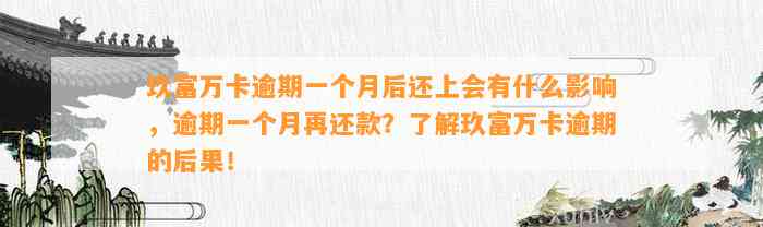 玖富万卡逾期一个月后还上会有什么影响，逾期一个月再还款？了解玖富万卡逾期的后果！