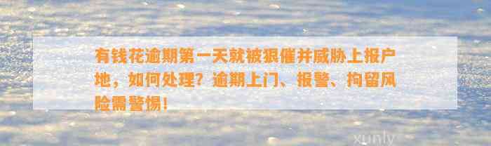 有钱花逾期第一天就被狠催并威胁上报户地，如何处理？逾期上门、报警、拘留风险需警惕！