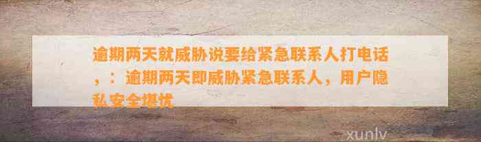 逾期两天就威胁说要给紧急联系人打电话，：逾期两天即威胁紧急联系人，用户隐私安全堪忧