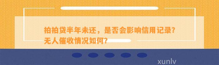 拍拍贷半年未还，是否会影响信用记录？无人催收情况如何？