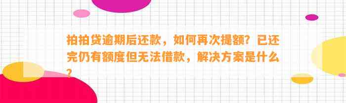 拍拍贷逾期后还款，如何再次提额？已还完仍有额度但无法借款，解决方案是什么？