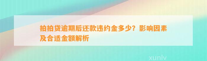 拍拍贷逾期后还款违约金多少？影响因素及合适金额解析