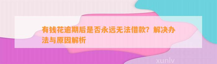 有钱花逾期后是否永远无法借款？解决办法与原因解析