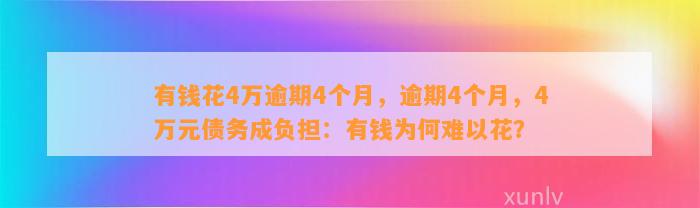 有钱花4万逾期4个月，逾期4个月，4万元债务成负担：有钱为何难以花？