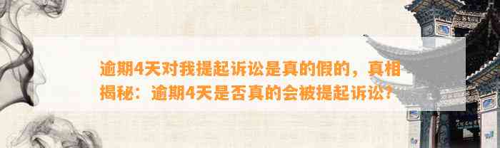 逾期4天对我提起诉讼是真的假的，真相揭秘：逾期4天是否真的会被提起诉讼？