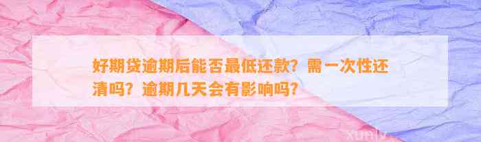 好期贷逾期后能否最低还款？需一次性还清吗？逾期几天会有影响吗？