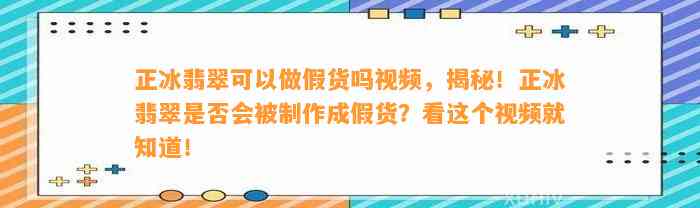 正冰翡翠可以做假货吗视频，揭秘！正冰翡翠是不是会被制作成假货？看这个视频就知道！