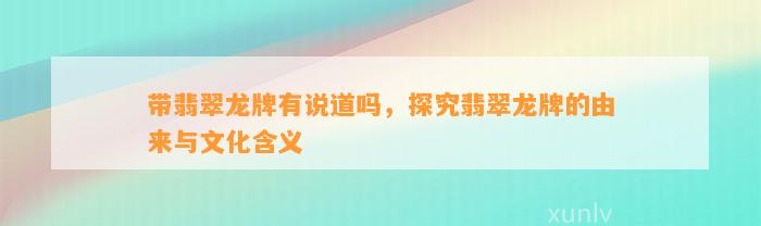 带翡翠龙牌有说道吗，探究翡翠龙牌的由来与文化含义