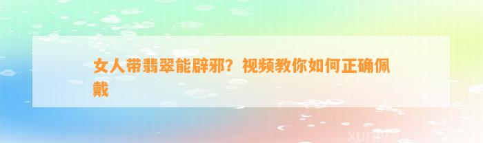 女人带翡翠能辟邪？视频教你怎样正确佩戴