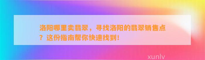 洛阳哪里卖翡翠，寻找洛阳的翡翠销售点？这份指南帮你快速找到！