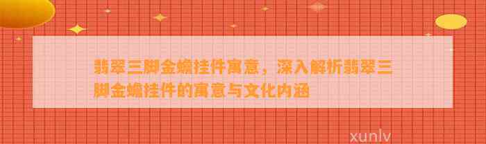 翡翠三脚金蟾挂件寓意，深入解析翡翠三脚金蟾挂件的寓意与文化内涵